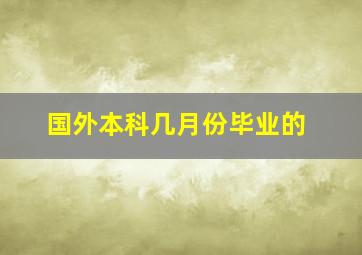 国外本科几月份毕业的