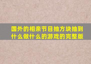 国外的相亲节目抽方块抽到什么做什么的游戏的完整版