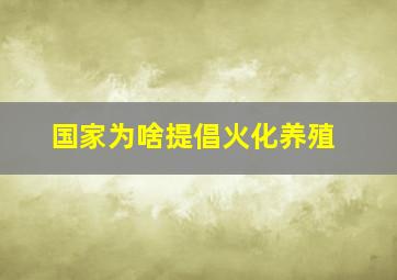 国家为啥提倡火化养殖