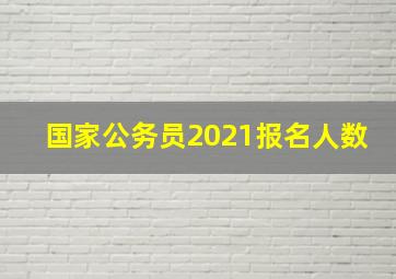 国家公务员2021报名人数