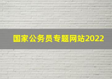 国家公务员专题网站2022