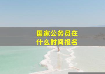 国家公务员在什么时间报名