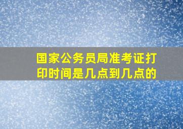 国家公务员局准考证打印时间是几点到几点的