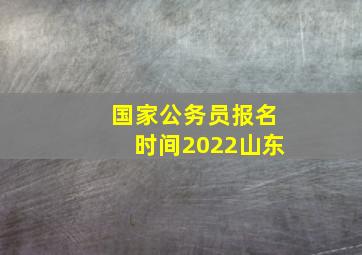 国家公务员报名时间2022山东