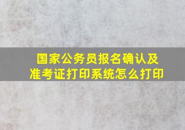 国家公务员报名确认及准考证打印系统怎么打印