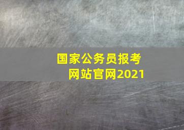 国家公务员报考网站官网2021