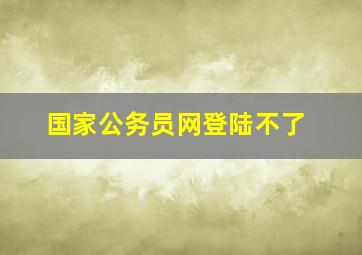 国家公务员网登陆不了