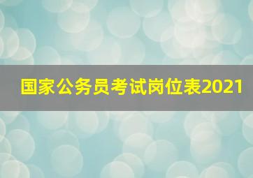 国家公务员考试岗位表2021