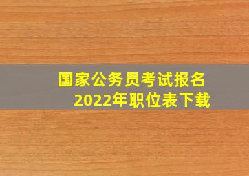 国家公务员考试报名2022年职位表下载