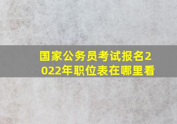 国家公务员考试报名2022年职位表在哪里看