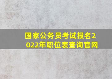 国家公务员考试报名2022年职位表查询官网