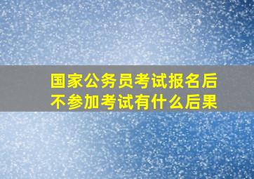 国家公务员考试报名后不参加考试有什么后果