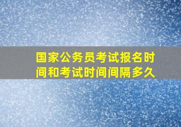 国家公务员考试报名时间和考试时间间隔多久