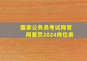 国家公务员考试网官网首页2024岗位表