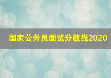 国家公务员面试分数线2020