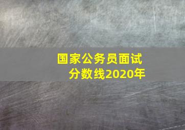 国家公务员面试分数线2020年