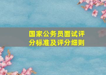 国家公务员面试评分标准及评分细则