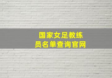 国家女足教练员名单查询官网