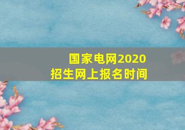 国家电网2020招生网上报名时间