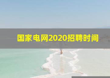 国家电网2020招聘时间