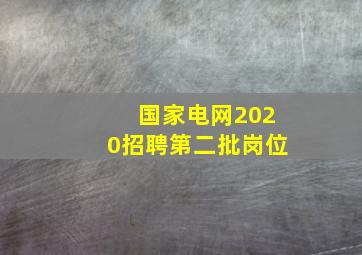 国家电网2020招聘第二批岗位