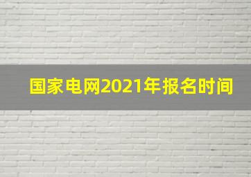 国家电网2021年报名时间