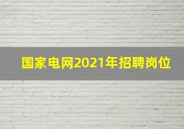 国家电网2021年招聘岗位