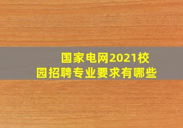 国家电网2021校园招聘专业要求有哪些