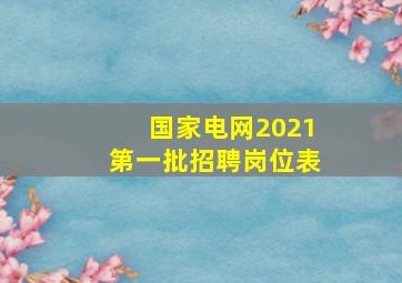 国家电网2021第一批招聘岗位表