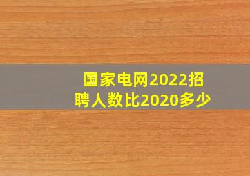 国家电网2022招聘人数比2020多少