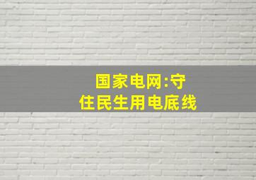 国家电网:守住民生用电底线