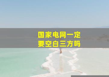 国家电网一定要空白三方吗