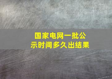 国家电网一批公示时间多久出结果