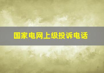 国家电网上级投诉电话