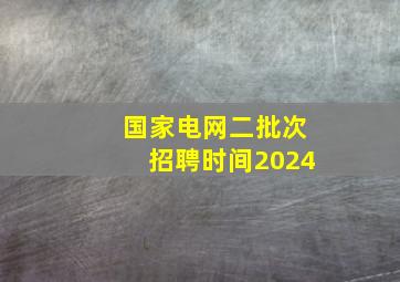 国家电网二批次招聘时间2024