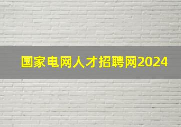 国家电网人才招聘网2024