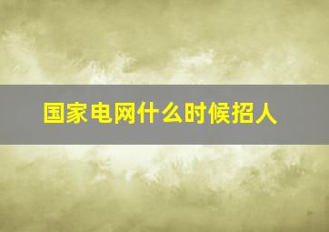 国家电网什么时候招人