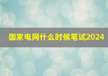 国家电网什么时候笔试2024