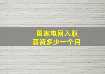 国家电网入职薪资多少一个月