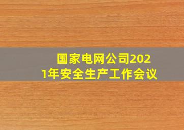 国家电网公司2021年安全生产工作会议