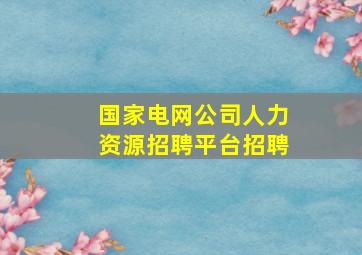 国家电网公司人力资源招聘平台招聘