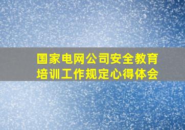 国家电网公司安全教育培训工作规定心得体会