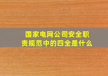 国家电网公司安全职责规范中的四全是什么