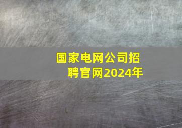 国家电网公司招聘官网2024年