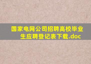 国家电网公司招聘高校毕业生应聘登记表下载.doc