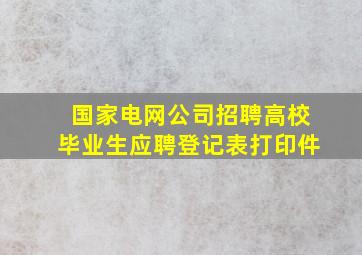 国家电网公司招聘高校毕业生应聘登记表打印件