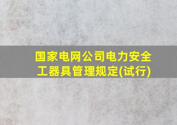 国家电网公司电力安全工器具管理规定(试行)