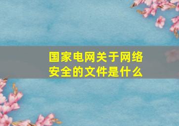 国家电网关于网络安全的文件是什么