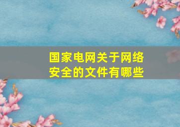 国家电网关于网络安全的文件有哪些