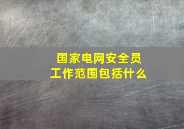 国家电网安全员工作范围包括什么